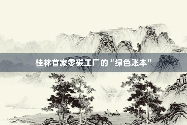 桂林首家零碳工厂的“绿色账本”