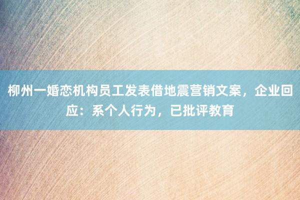 柳州一婚恋机构员工发表借地震营销文案,企业回应:系个人行为,已批评教育