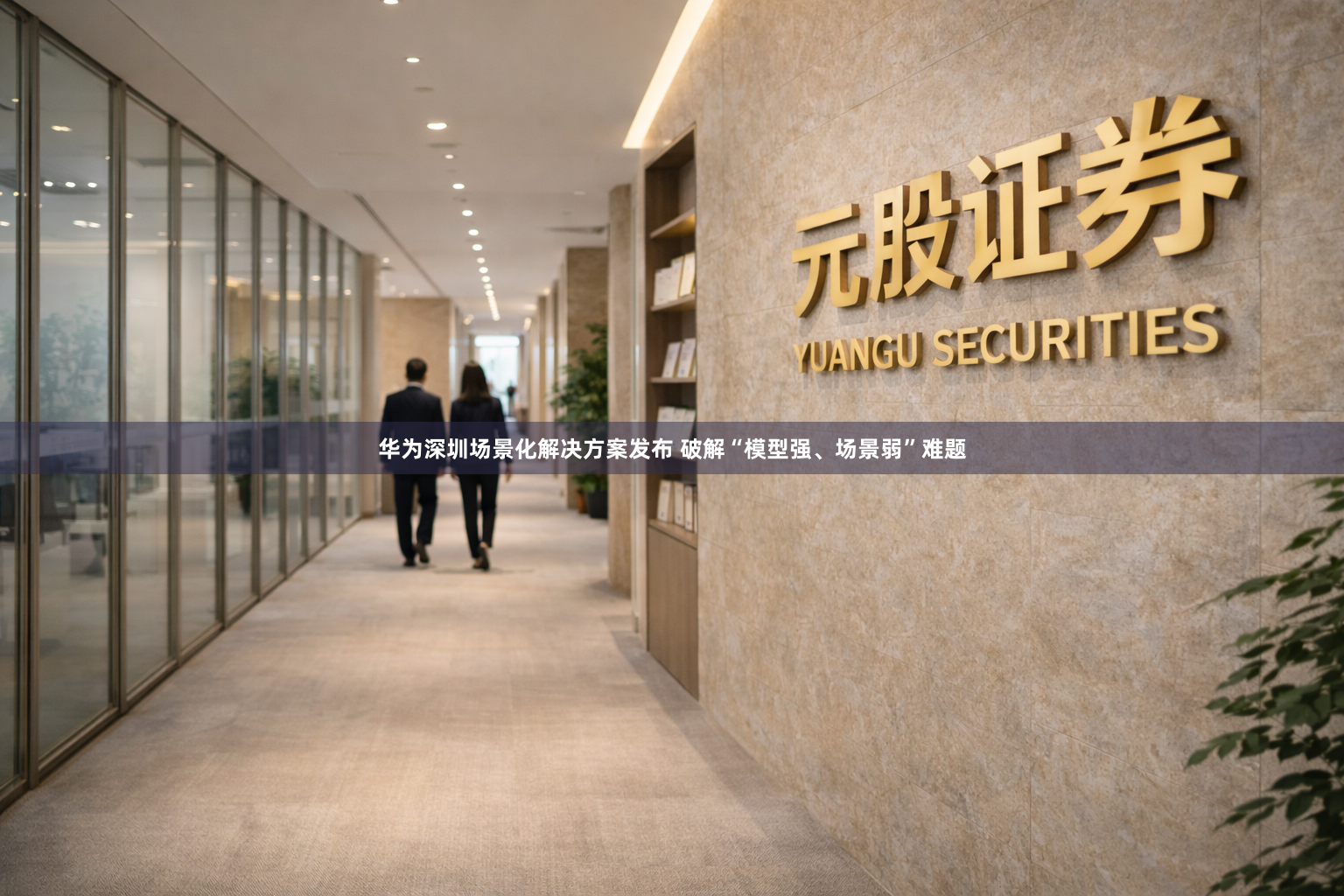 华为深圳场景化解决方案发布 破解“模型强、场景弱”难题
