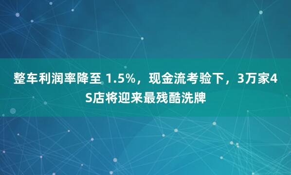 整车利润率降至 1.5%，现金流考验下，3万家4S店将迎来最残酷洗牌