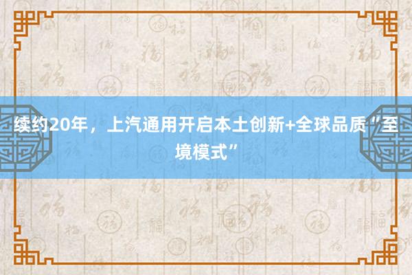 续约20年，上汽通用开启本土创新+全球品质“至境模式”