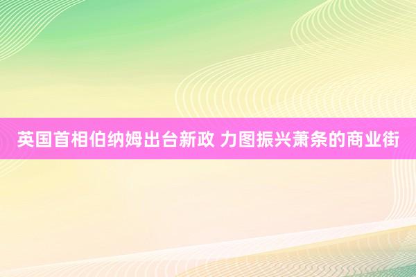 英国首相伯纳姆出台新政 力图振兴萧条的商业街