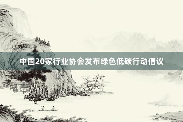 中国20家行业协会发布绿色低碳行动倡议