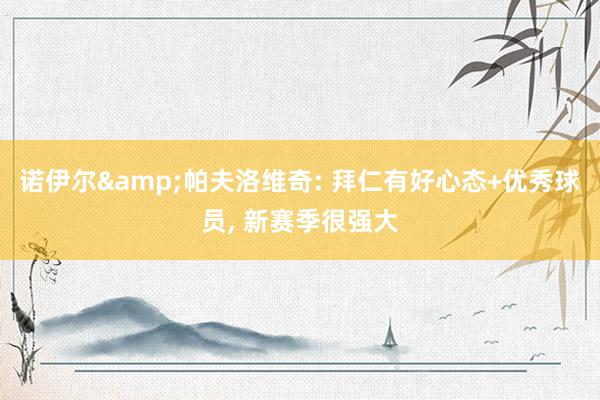 诺伊尔&帕夫洛维奇: 拜仁有好心态+优秀球员, 新赛季很强大