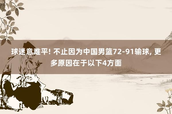 球迷意难平! 不止因为中国男篮72-91输球, 更多原因在于以下4方面