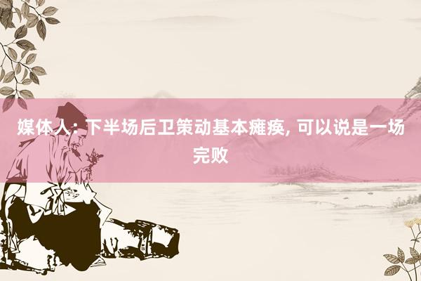 媒体人: 下半场后卫策动基本瘫痪, 可以说是一场完败