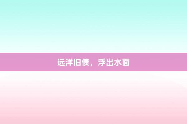 远洋旧债，浮出水面