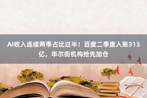 AI收入连续两季占比过半！百度二季度入账313亿，华尔街机构抢先加仓