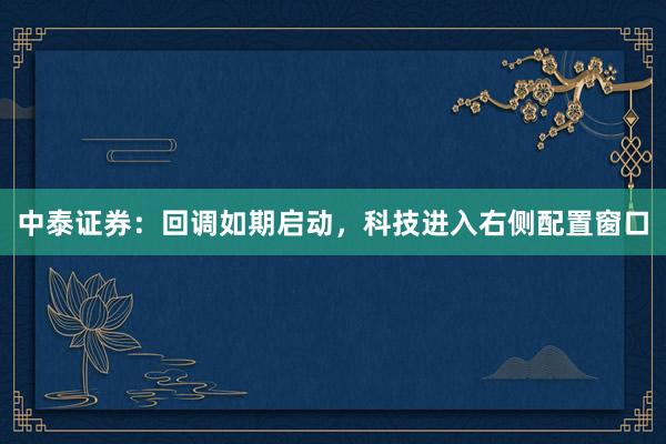 中泰证券：回调如期启动，科技进入右侧配置窗口