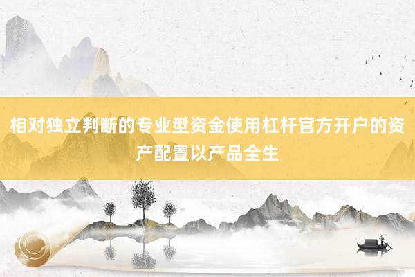 相对独立判断的专业型资金使用杠杆官方开户的资产配置以产品全生
