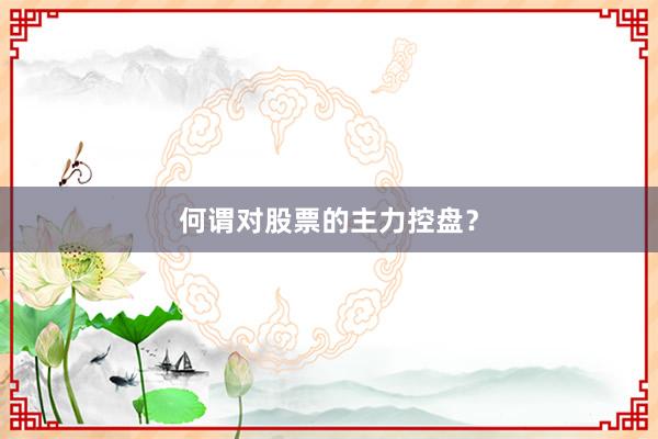 何谓对股票的主力控盘？