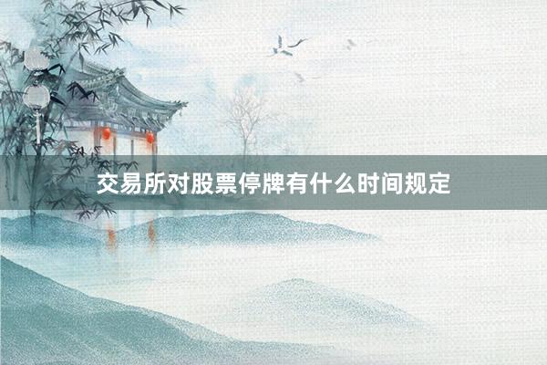 交易所对股票停牌有什么时间规定