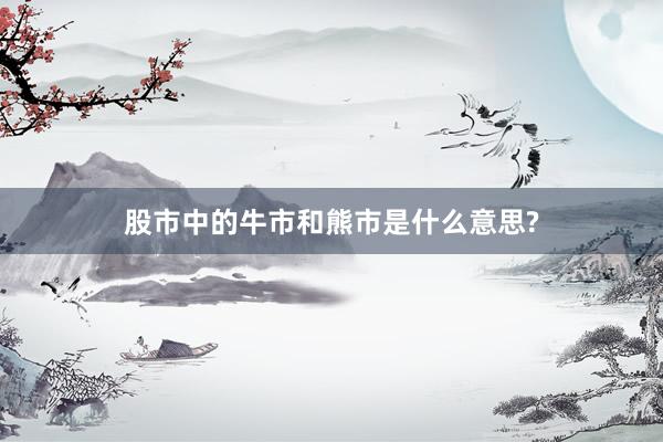 股市中的牛市和熊市是什么意思?