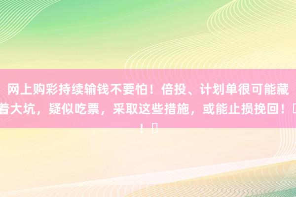 网上购彩持续输钱不要怕！倍投、计划单很可能藏着大坑，疑似吃票，采取这些措施，或能止损挽回！​