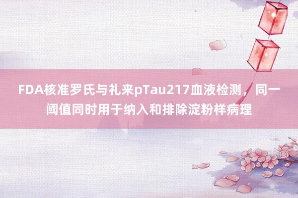 FDA核准罗氏与礼来pTau217血液检测，同一阈值同时用于纳入和排除淀粉样病理