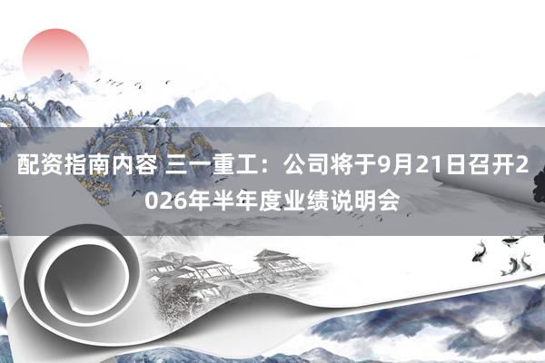 配资指南内容 三一重工：公司将于9月21日召开2026年半年度业绩说明会
