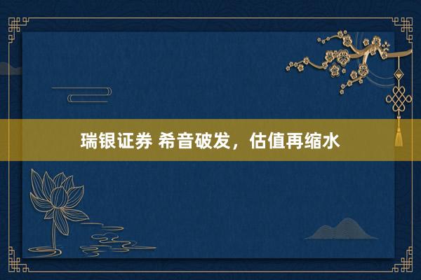瑞银证券 希音破发，估值再缩水
