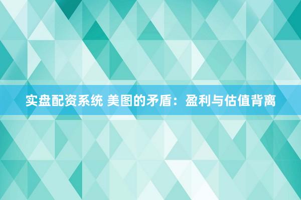 实盘配资系统 美图的矛盾：盈利与估值背离
