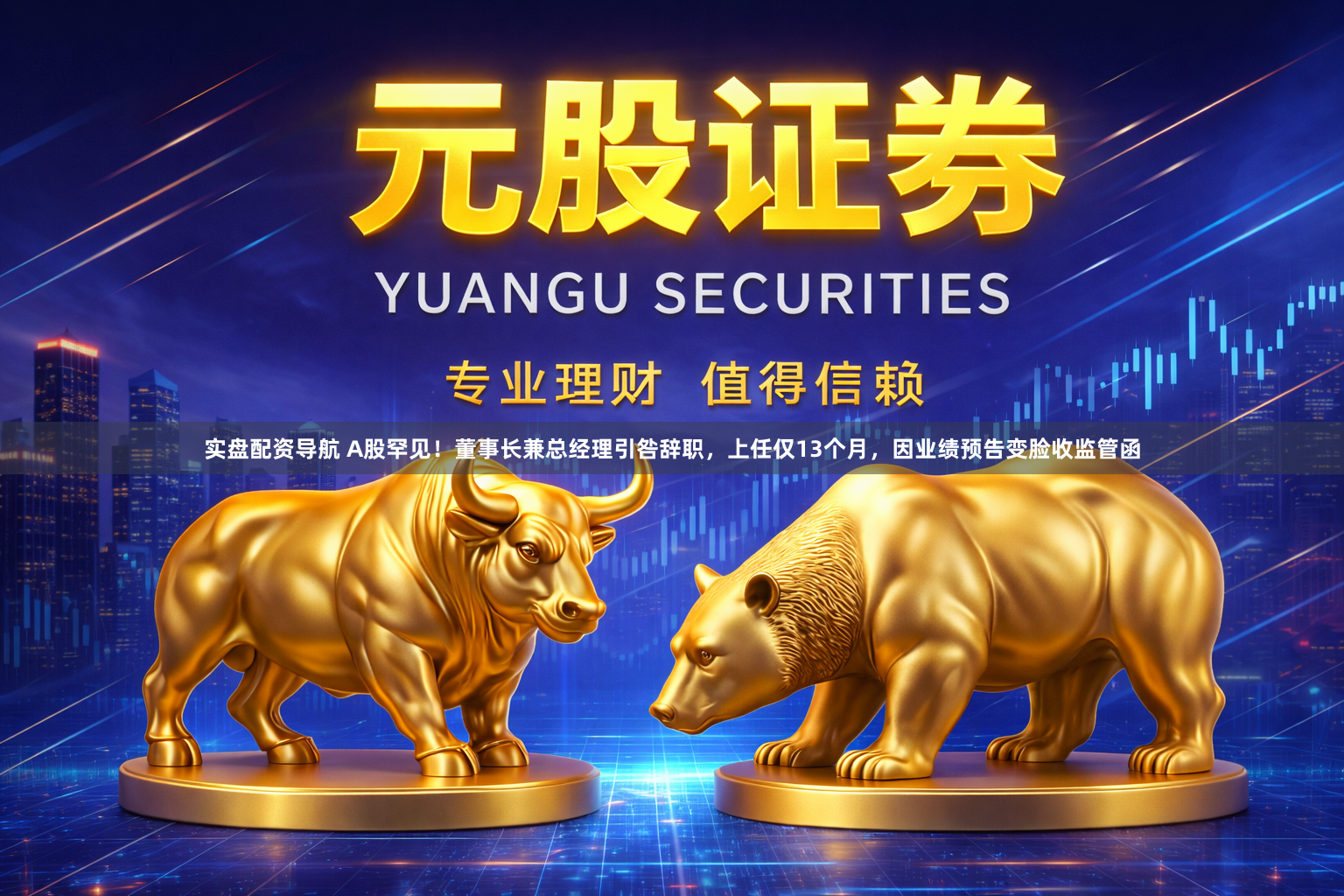 实盘配资导航 A股罕见！董事长兼总经理引咎辞职，上任仅13个月，因业绩预告变脸收监管函
