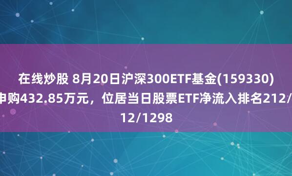 在线炒股 8月20日沪深300ETF基金(159330)获净申购432.85万元，位居当日股票ETF净流入排名212/1298