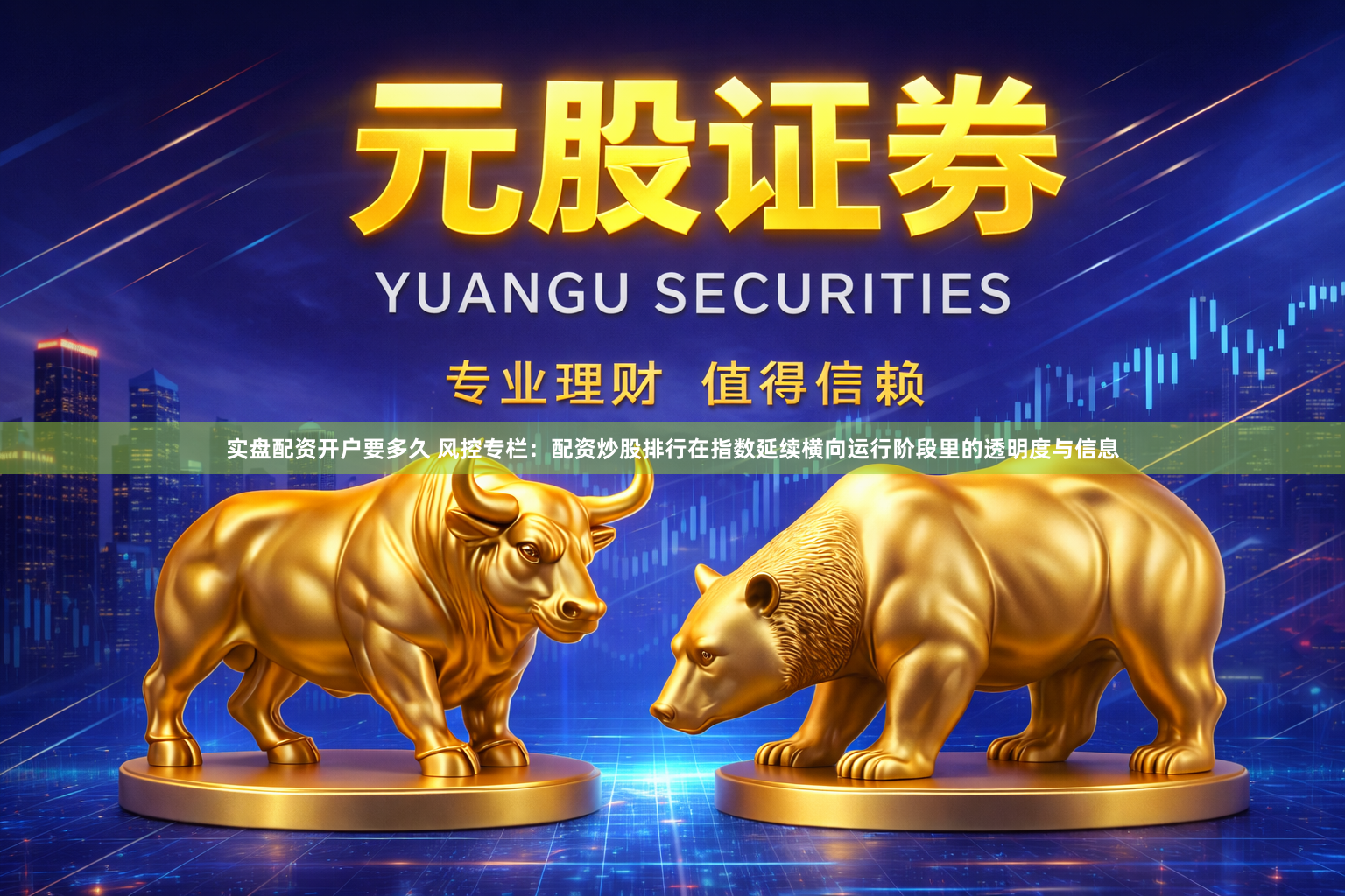 实盘配资开户要多久 风控专栏：配资炒股排行在指数延续横向运行阶段里的透明度与信息