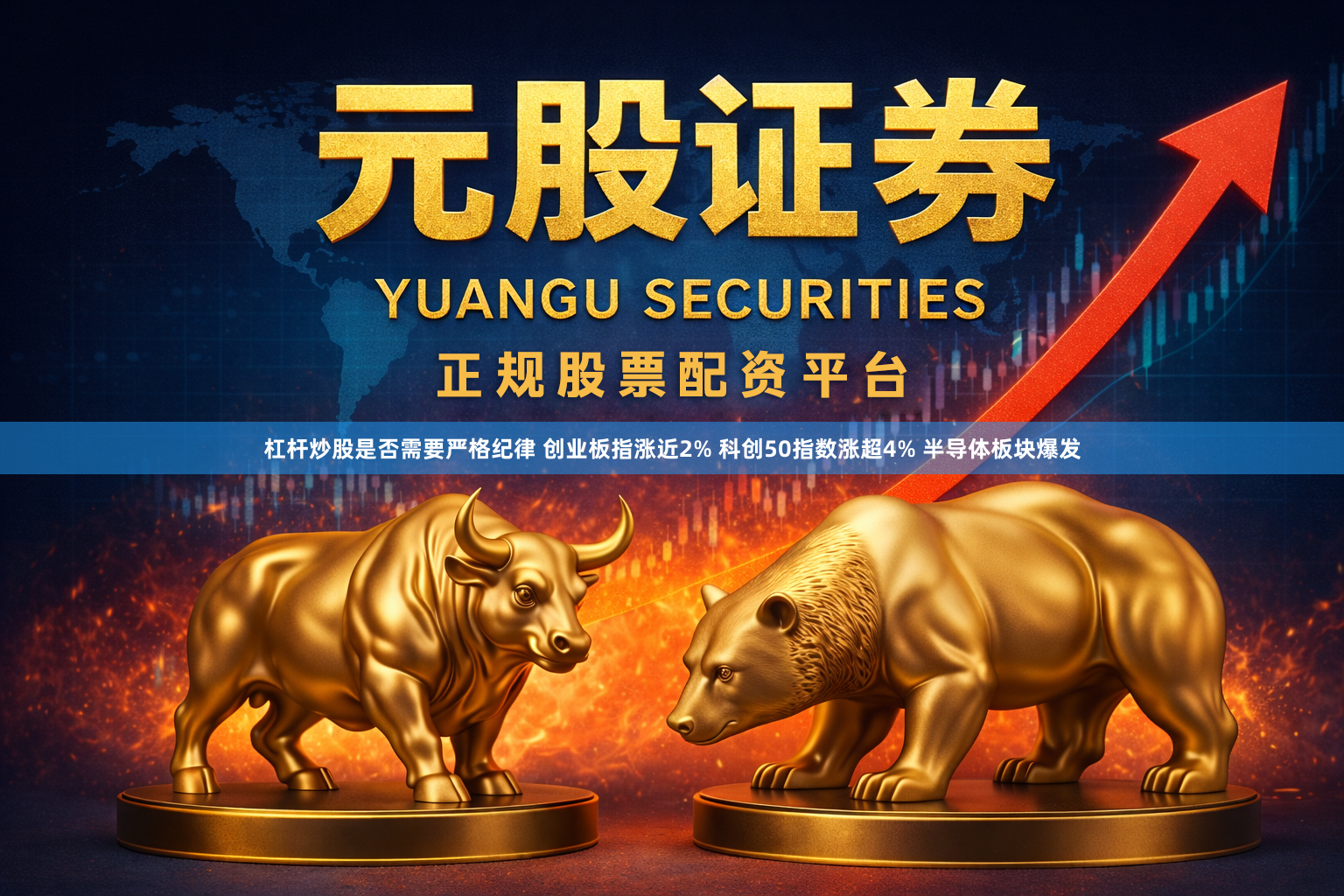 杠杆炒股是否需要严格纪律 创业板指涨近2% 科创50指数涨超4% 半导体板块爆发