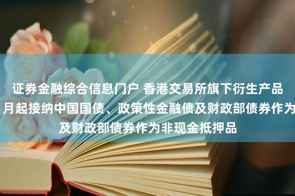 证券金融综合信息门户 香港交易所旗下衍生产品结算所将于11月起接纳中国国债、政策性金融债及财政部债券作为非现金抵押品