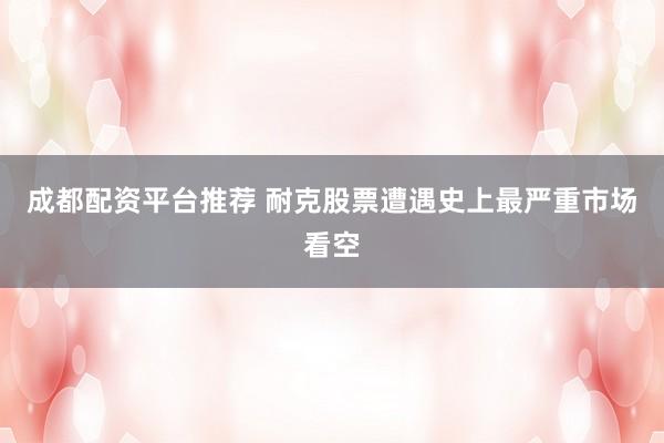 成都配资平台推荐 耐克股票遭遇史上最严重市场看空