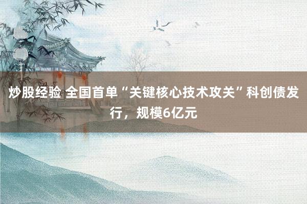 炒股经验 全国首单“关键核心技术攻关”科创债发行，规模6亿元