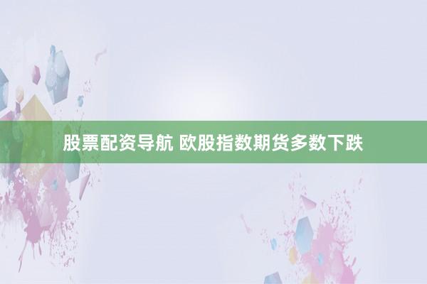 股票配资导航 欧股指数期货多数下跌