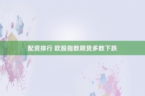 配资排行 欧股指数期货多数下跌