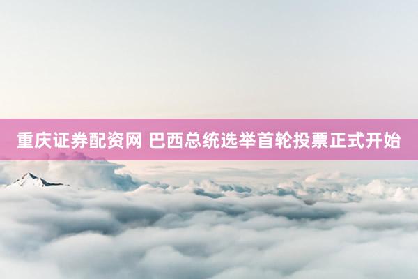 重庆证券配资网 巴西总统选举首轮投票正式开始