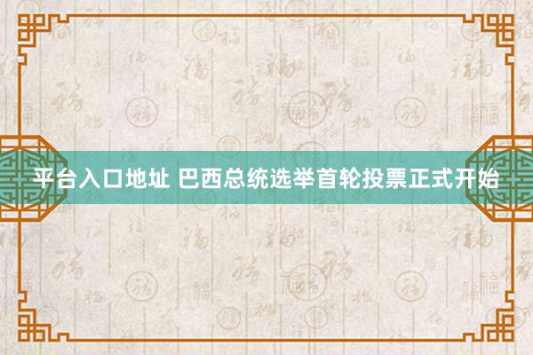 平台入口地址 巴西总统选举首轮投票正式开始