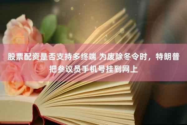 股票配资是否支持多终端 为废除冬令时,特朗普把参议员手机号挂到网上