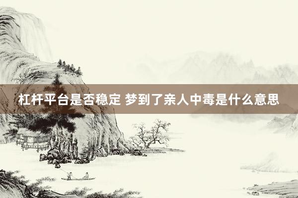 杠杆平台是否稳定 梦到了亲人中毒是什么意思