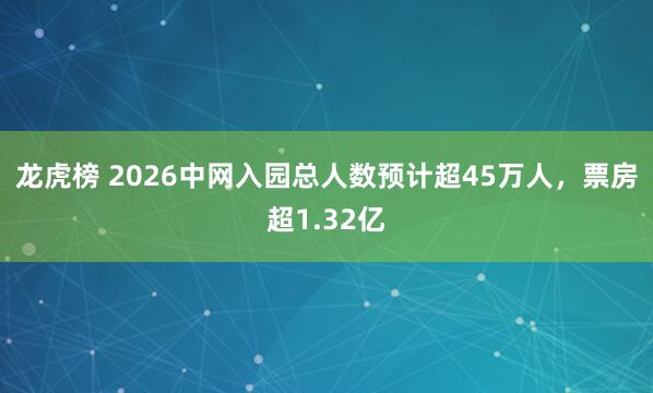 龙虎榜 2026中网入园总人数预计超45万人，票房超1.32亿
