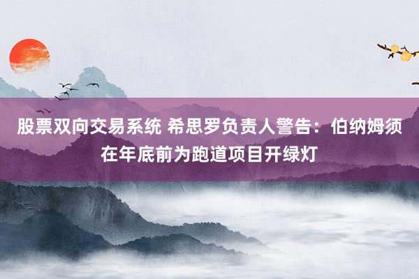 股票双向交易系统 希思罗负责人警告：伯纳姆须在年底前为跑道项目开绿灯