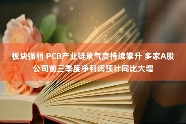 板块强弱 PCB产业链景气度持续攀升 多家A股公司前三季度净利润预计同比大增